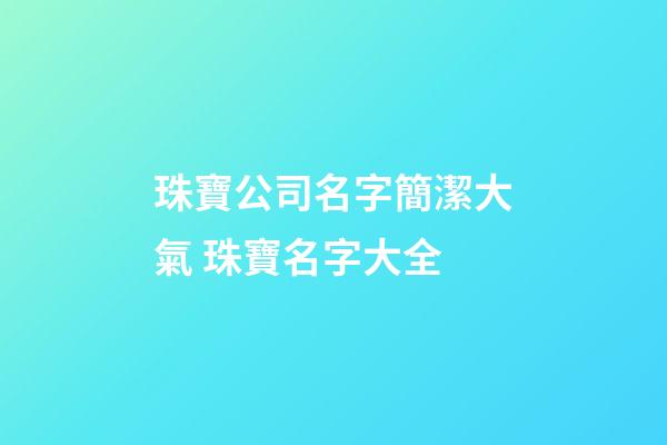 珠寶公司名字簡潔大氣 珠寶名字大全-第1張-公司起名-玄機派